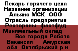 Пекарь горячего цеха › Название организации ­ Альянс-МСК, ООО › Отрасль предприятия ­ Рестораны, фастфуд › Минимальный оклад ­ 27 500 - Все города Работа » Вакансии   . Амурская обл.,Октябрьский р-н